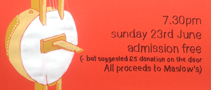 Event poster, reads: 7:30pm Sunday 23rd June, admission free but suggested £5 donation on the door. All proceeds to Maslows.