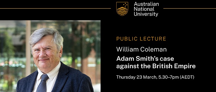 Advert for the lecture with the logo of Australian National University, a photo of speaker Wiliam Coleman and the text, 'Public lecture, Adam Smith's case against the British Empire, Thursday 23 March, 5.30pm -7pm'